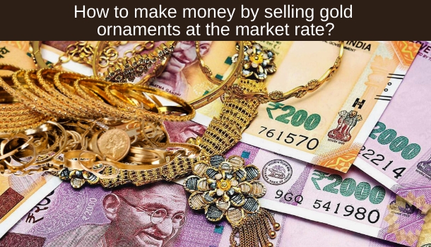 Make money by selling gold ornaments at the market rate